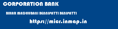 CORPORATION BANK  BIHAR MADHUBANI BENNIPATTI BENIPATTI  micr code